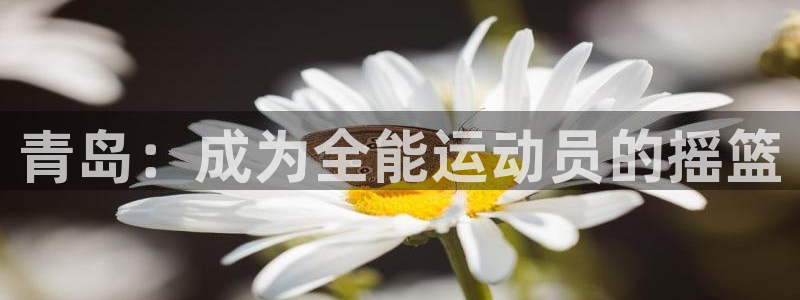 vsport体育官网下载:青岛:成为全能运动员的摇篮